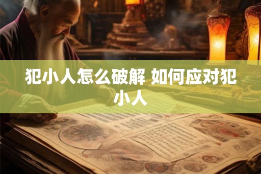 犯小人怎么破解 如何应对犯小人