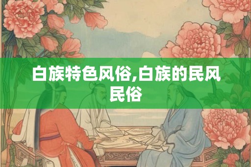 白族特色风俗,白族的民风民俗