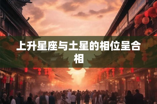 上升星座与土星的相位呈合相