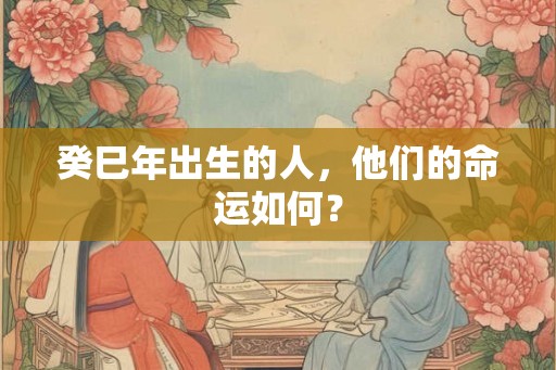 癸巳年出生的人，他们的命运如何？