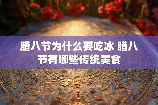 腊八节为什么要吃冰 腊八节有哪些传统美食