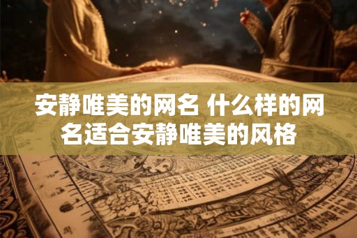安静唯美的网名 什么样的网名适合安静唯美的风格
