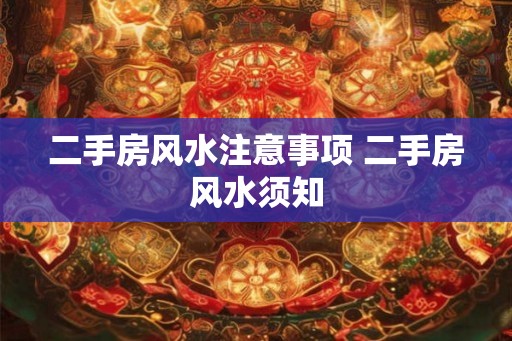 二手房风水注意事项 二手房风水须知 二手房风水注意事项 二手房风水须知