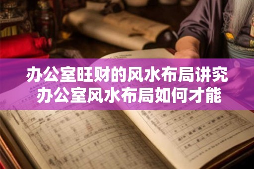 办公室旺财的风水布局讲究 办公室风水布局如何才能旺财