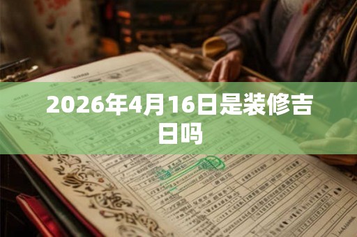 2026年4月16日是装修吉日吗