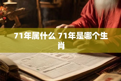 71年属什么 71年是哪个生肖 71年属什么 71年是哪个生肖