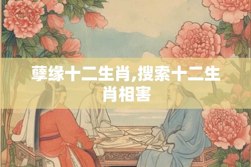 孽缘十二生肖,搜索十二生肖相害
