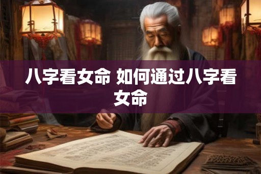 八字看女命 如何通过八字看女命