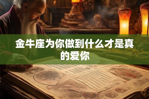 金牛座为你做到什么才是真的爱你 金牛座为你做到什么才是真的爱你