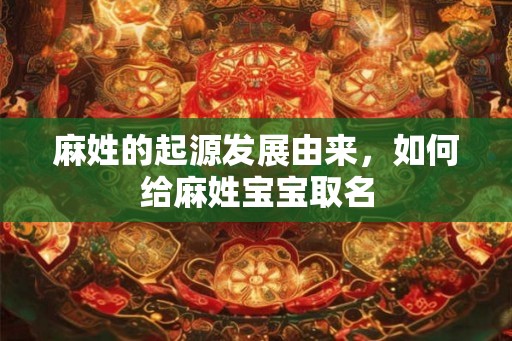 麻姓的起源发展由来，如何给麻姓宝宝取名