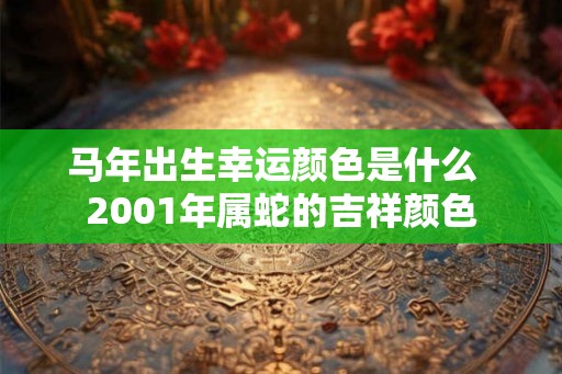 马年出生幸运颜色是什么  2001年属蛇的吉祥颜色