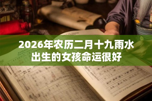 2026年农历二月十九雨水出生的女孩命运很好