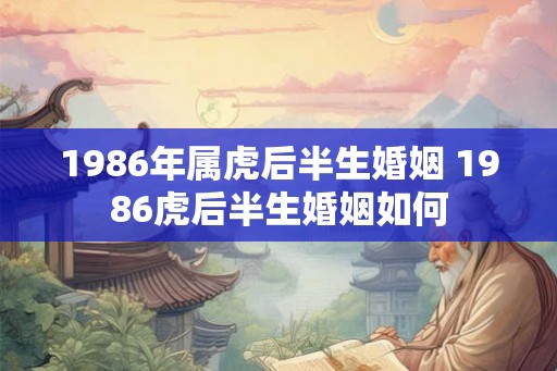 1986年属虎后半生婚姻 1986虎后半生婚姻如何