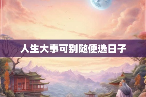 人生大事可别随便选日子
