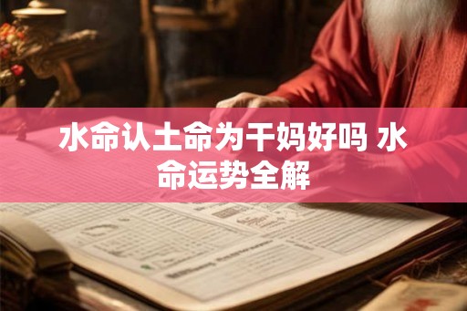 水命认土命为干妈好吗 水命运势全解