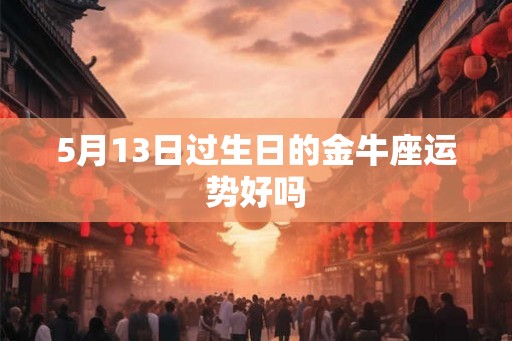 5月13日过生日的金牛座运势好吗
