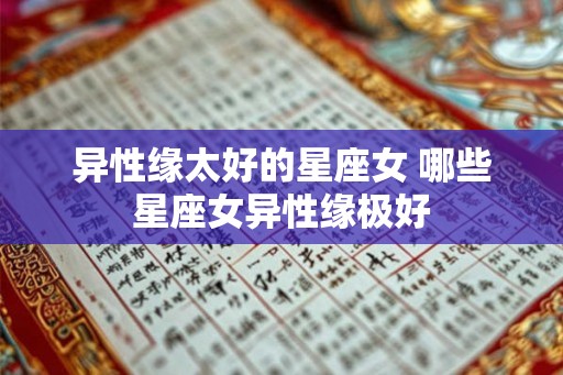 异性缘太好的星座女 哪些星座女异性缘极好
