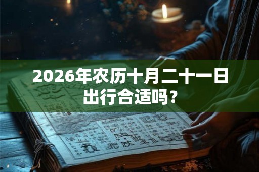 2026年农历十月二十一日出行合适吗？