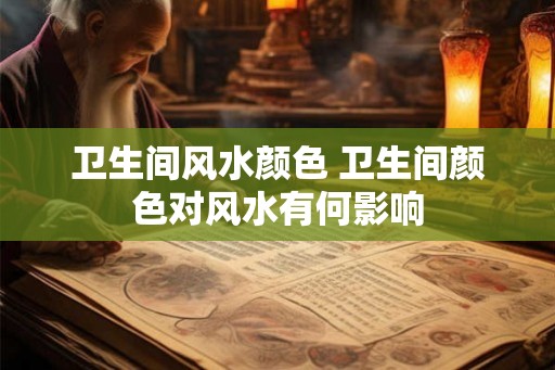 卫生间风水颜色 卫生间颜色对风水有何影响