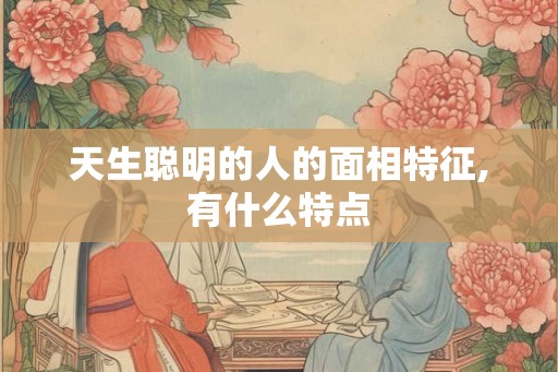 天生聪明的人的面相特征,有什么特点