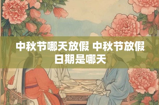 中秋节哪天放假 中秋节放假日期是哪天