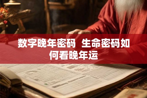 数字晚年密码  生命密码如何看晚年运