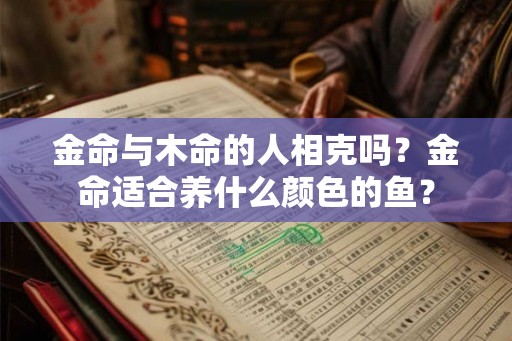 金命与木命的人相克吗？金命适合养什么颜色的鱼？