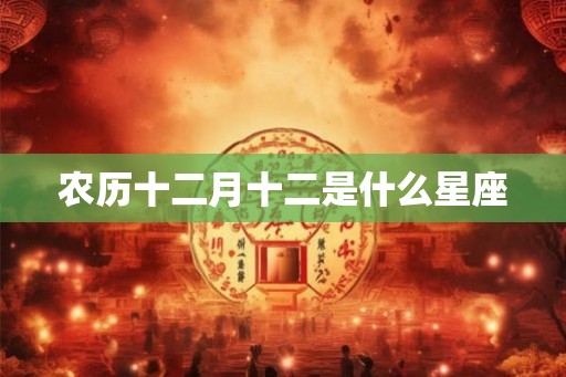 农历十二月十二是什么星座