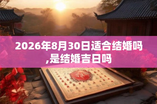 2026年8月30日适合结婚吗,是结婚吉日吗 2026年8月30日适合结婚吗,是结婚吉日吗