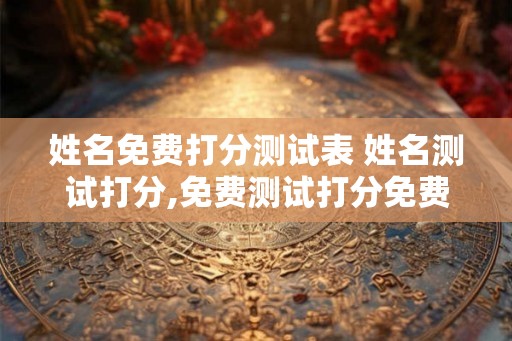 姓名免费打分测试表 姓名测试打分,免费测试打分免费测试