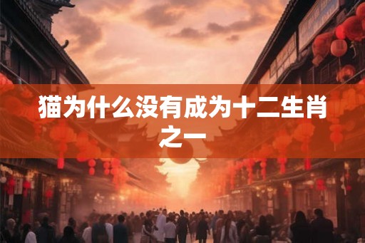 猫为什么没有成为十二生肖之一
