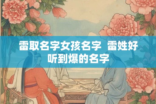雷取名字女孩名字  雷姓好听到爆的名字