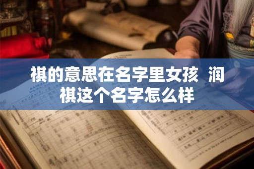 祺的意思在名字里女孩  润祺这个名字怎么样