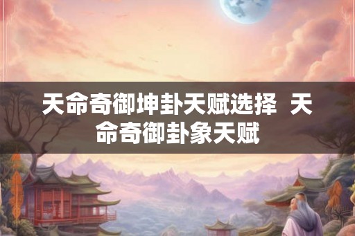 天命奇御坤卦天赋选择  天命奇御卦象天赋