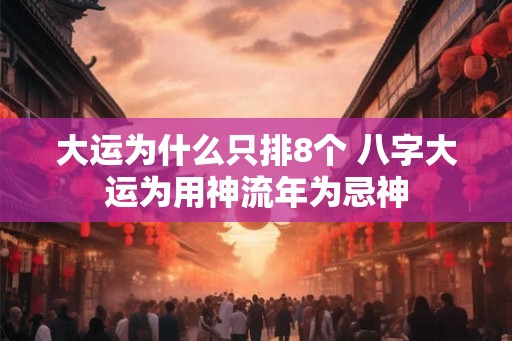 大运为什么只排8个 八字大运为用神流年为忌神