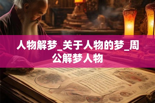 人物解梦_关于人物的梦_周公解梦人物