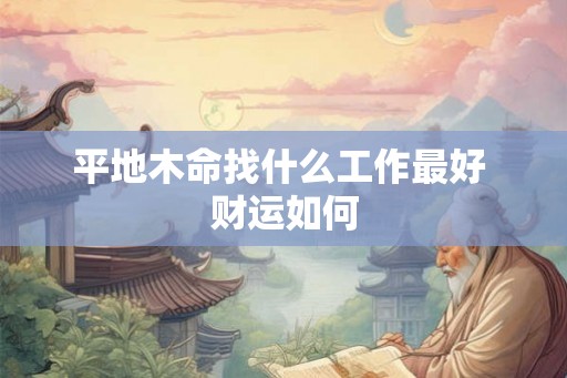 平地木命找什么工作最好 财运如何