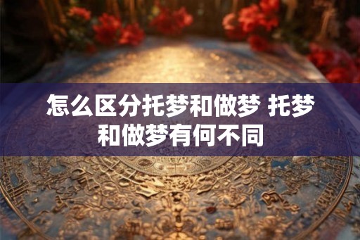 怎么区分托梦和做梦 托梦和做梦有何不同