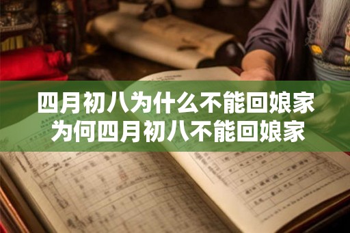 四月初八为什么不能回娘家 为何四月初八不能回娘家