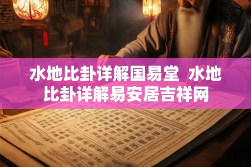 水地比卦详解国易堂 水地比卦详解易安居吉祥网 水地比卦详解国易堂 水地比卦详解易安居吉祥网