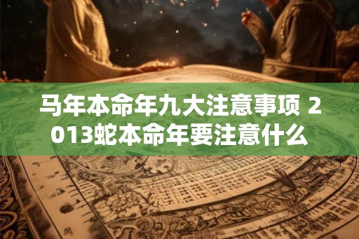 马年本命年九大注意事项 2013蛇本命年要注意什么