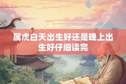 属虎白天出生好还是晚上出生好仔细读完
