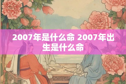 2007年是什么命 2007年出生是什么命