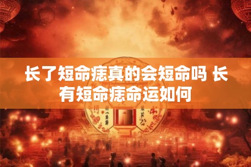 长了短命痣真的会短命吗 长有短命痣命运如何
