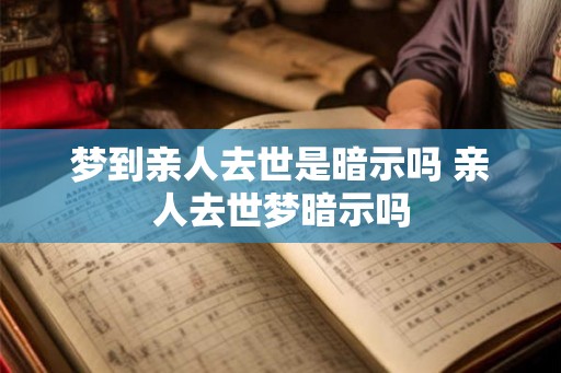 梦到亲人去世是暗示吗 亲人去世梦暗示吗
