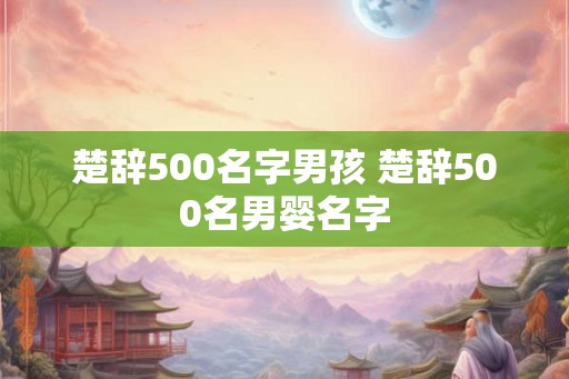 楚辞500名字男孩 楚辞500名男婴名字