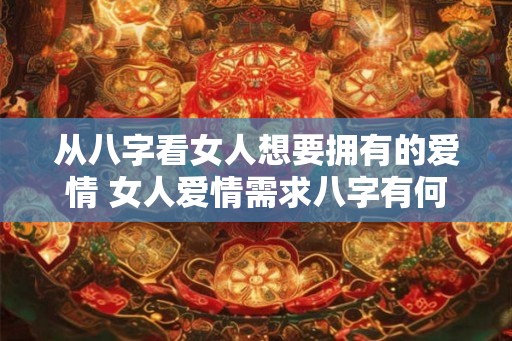 从八字看女人想要拥有的爱情 女人爱情需求八字有何体现
