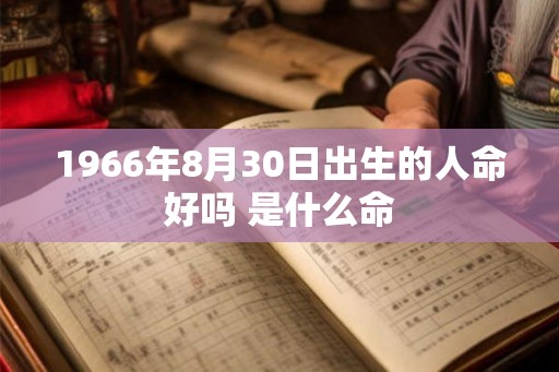 1966年8月30日出生的人命好吗 是什么命