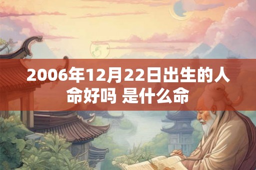 2006年12月22日出生的人命好吗 是什么命 2006年12月22日出生的人命好吗 是什么命