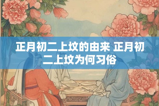 正月初二上坟的由来 正月初二上坟为何习俗